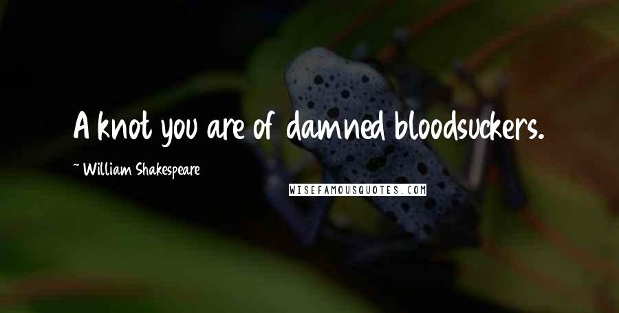 William Shakespeare Quotes: A knot you are of damned bloodsuckers.