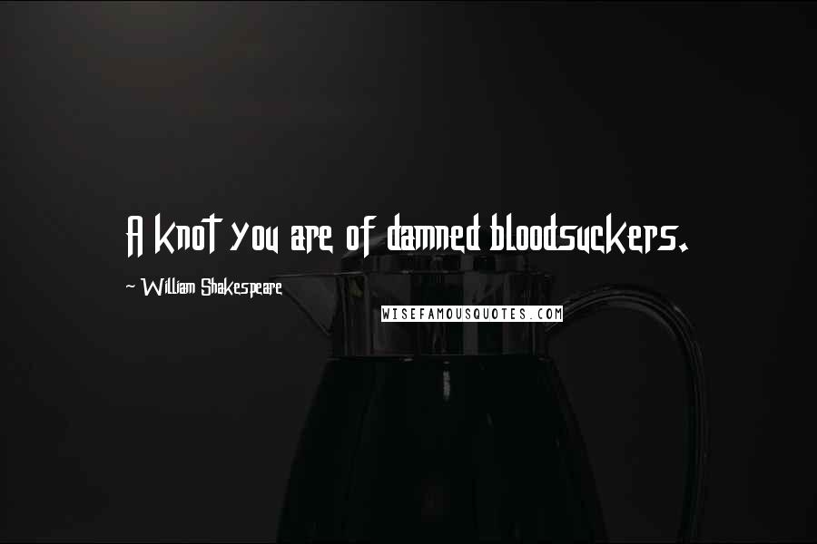 William Shakespeare Quotes: A knot you are of damned bloodsuckers.