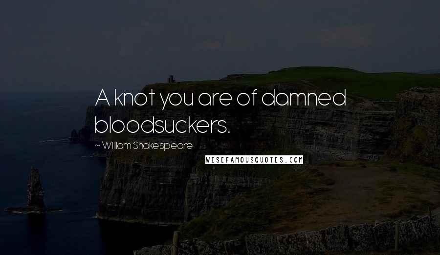 William Shakespeare Quotes: A knot you are of damned bloodsuckers.