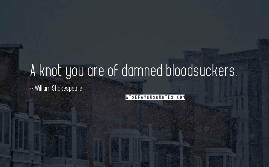 William Shakespeare Quotes: A knot you are of damned bloodsuckers.