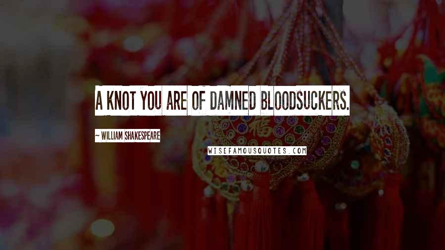 William Shakespeare Quotes: A knot you are of damned bloodsuckers.