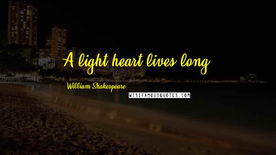 William Shakespeare Quotes: A light heart lives long.