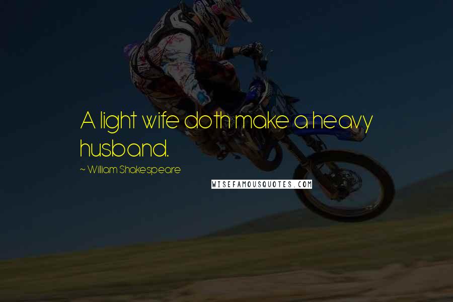 William Shakespeare Quotes: A light wife doth make a heavy husband.