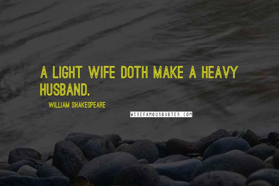 William Shakespeare Quotes: A light wife doth make a heavy husband.