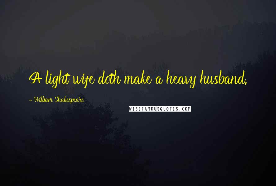 William Shakespeare Quotes: A light wife doth make a heavy husband.