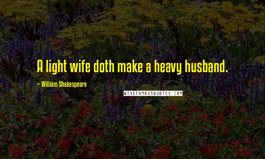 William Shakespeare Quotes: A light wife doth make a heavy husband.