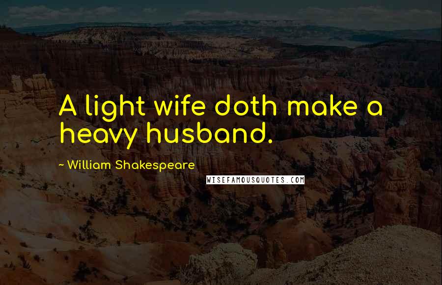 William Shakespeare Quotes: A light wife doth make a heavy husband.