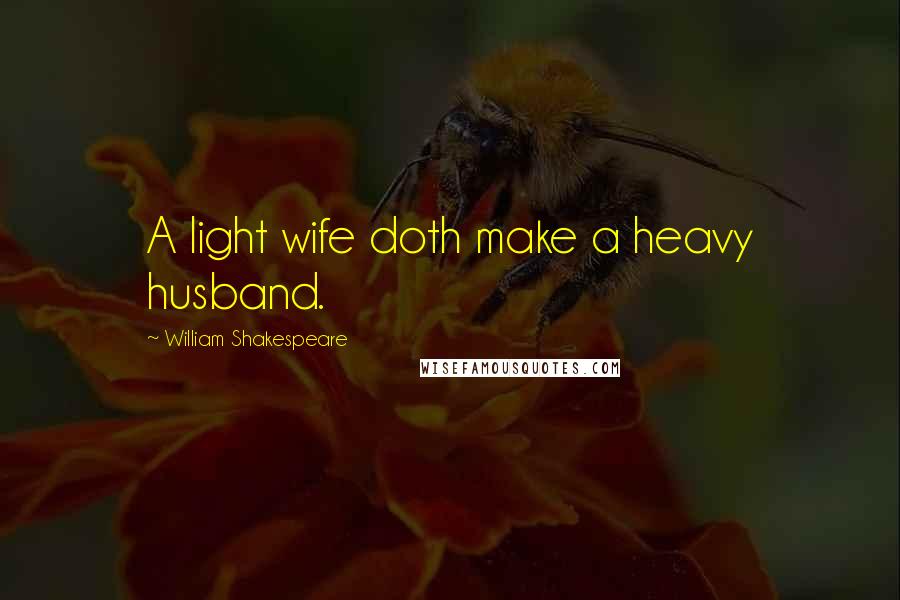 William Shakespeare Quotes: A light wife doth make a heavy husband.