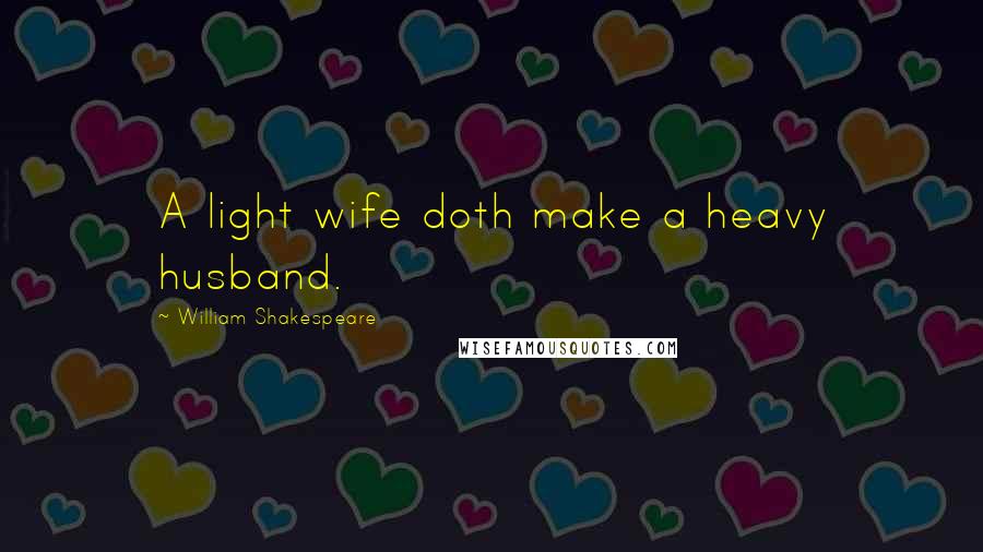 William Shakespeare Quotes: A light wife doth make a heavy husband.