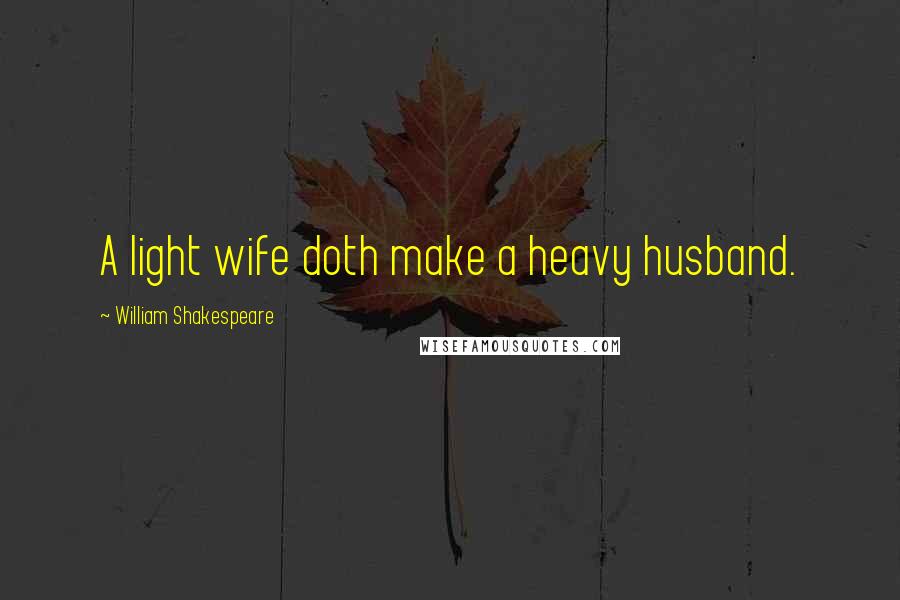 William Shakespeare Quotes: A light wife doth make a heavy husband.