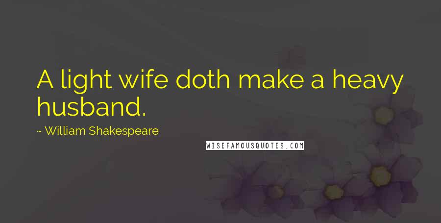 William Shakespeare Quotes: A light wife doth make a heavy husband.