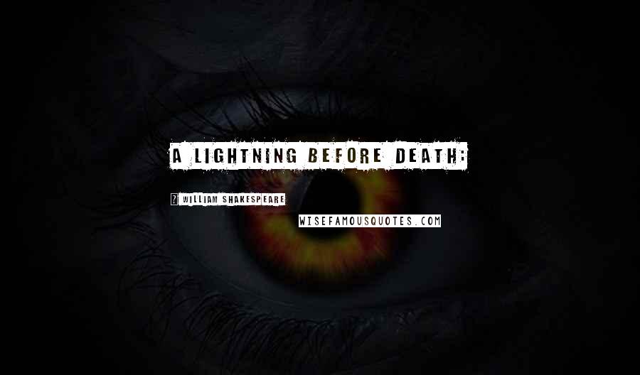 William Shakespeare Quotes: A lightning before death: