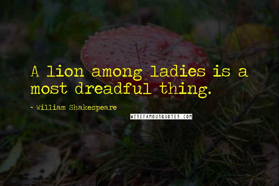 William Shakespeare Quotes: A lion among ladies is a most dreadful thing.