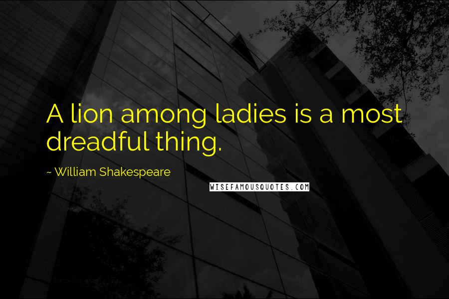 William Shakespeare Quotes: A lion among ladies is a most dreadful thing.