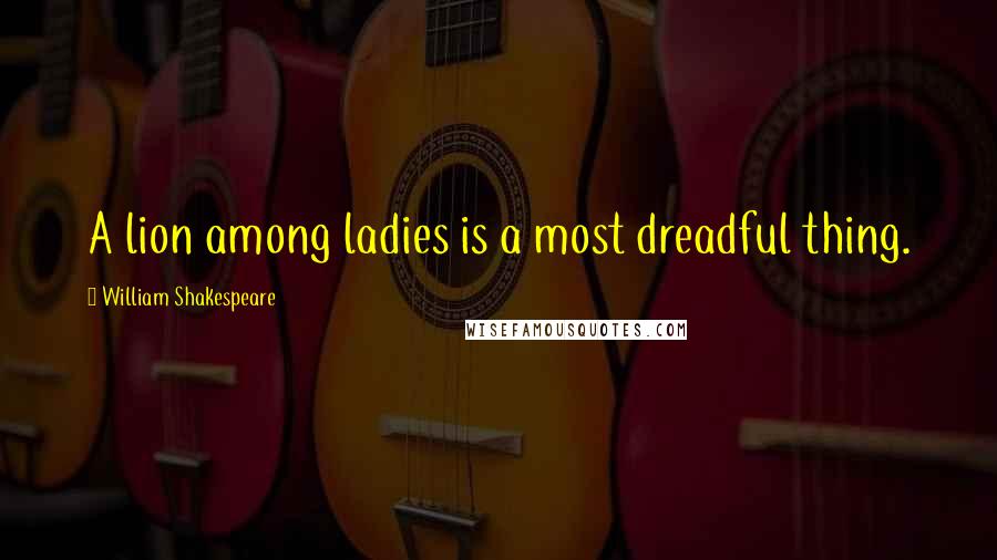 William Shakespeare Quotes: A lion among ladies is a most dreadful thing.