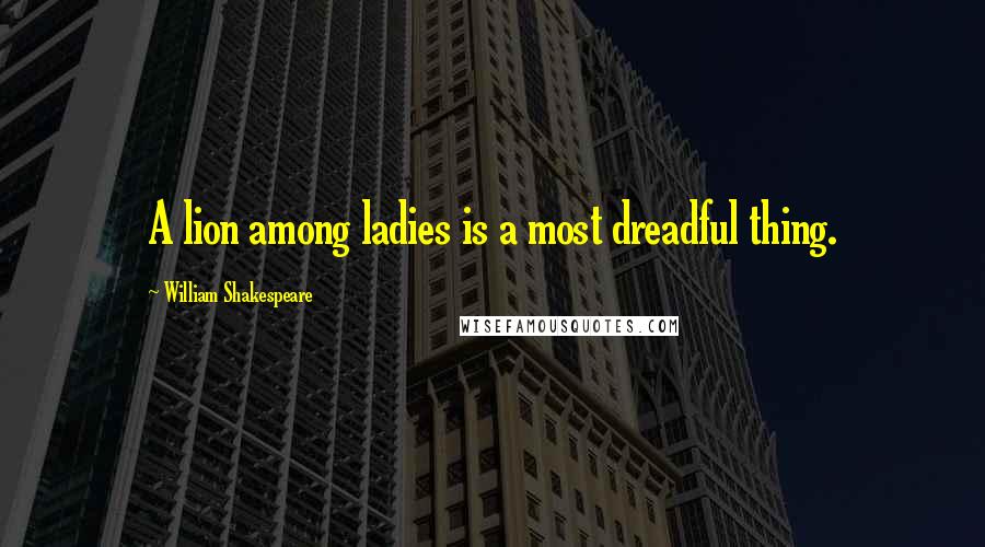 William Shakespeare Quotes: A lion among ladies is a most dreadful thing.