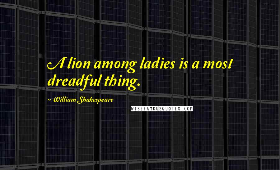 William Shakespeare Quotes: A lion among ladies is a most dreadful thing.