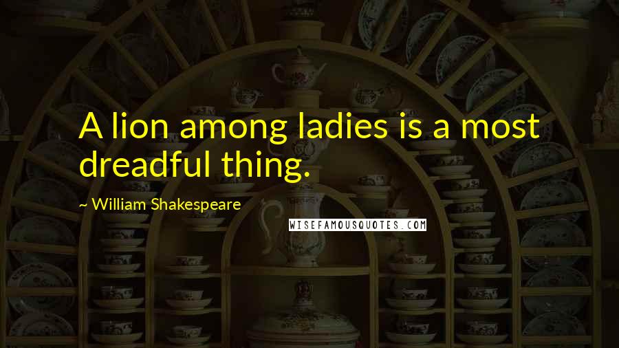 William Shakespeare Quotes: A lion among ladies is a most dreadful thing.