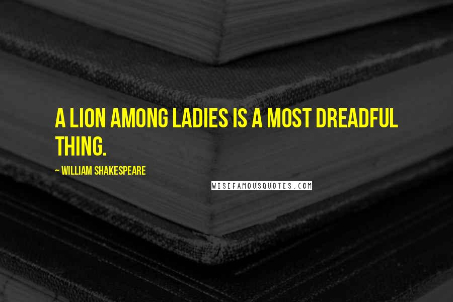 William Shakespeare Quotes: A lion among ladies is a most dreadful thing.