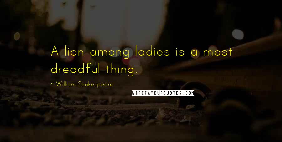 William Shakespeare Quotes: A lion among ladies is a most dreadful thing.