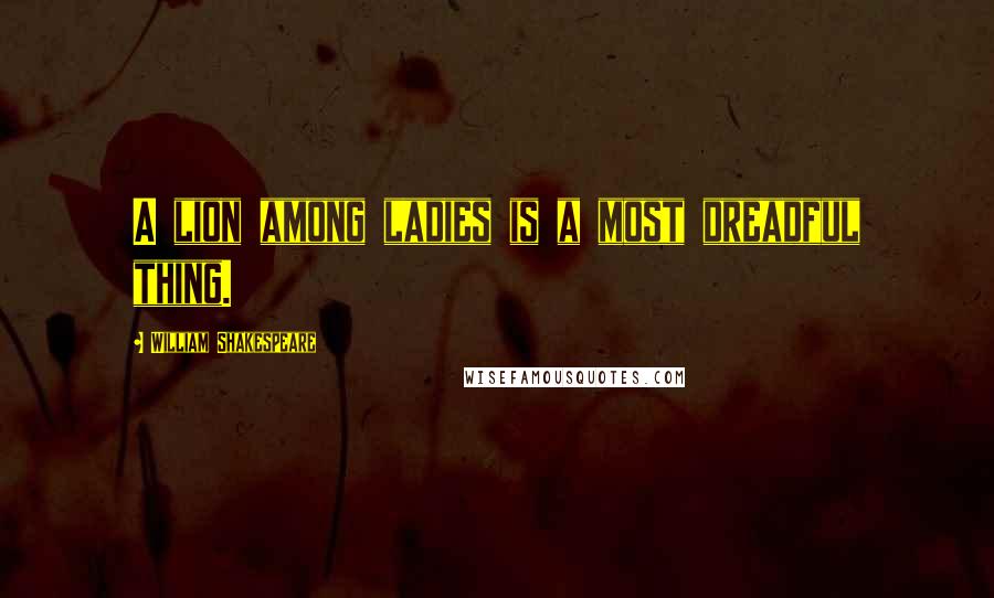 William Shakespeare Quotes: A lion among ladies is a most dreadful thing.