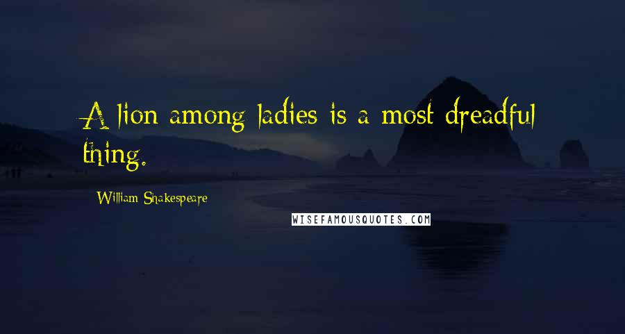 William Shakespeare Quotes: A lion among ladies is a most dreadful thing.