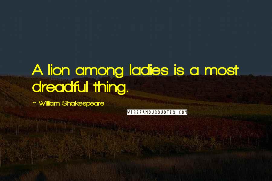 William Shakespeare Quotes: A lion among ladies is a most dreadful thing.