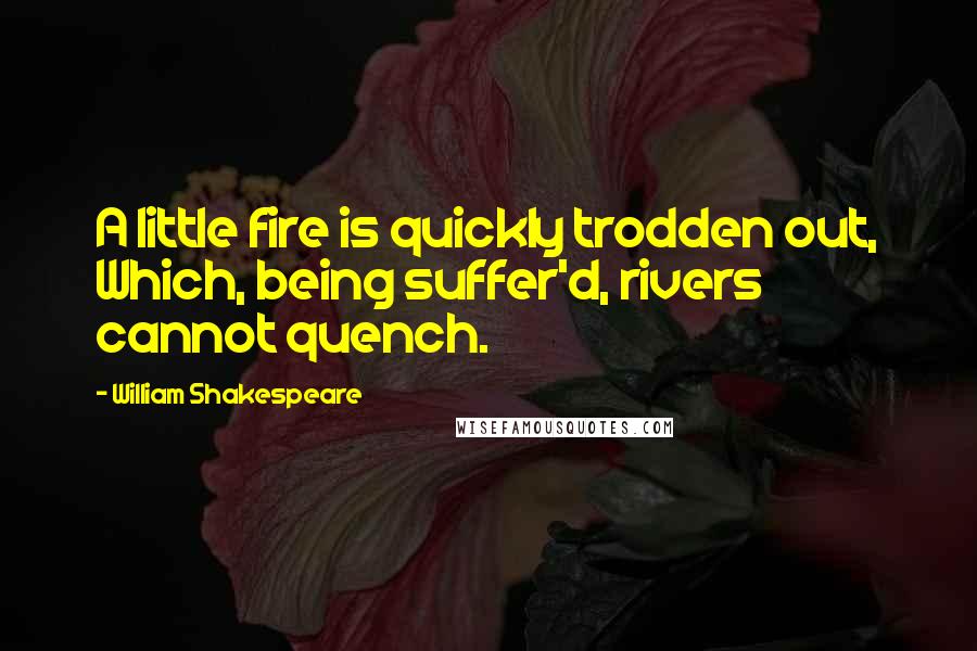 William Shakespeare Quotes: A little fire is quickly trodden out, Which, being suffer'd, rivers cannot quench.