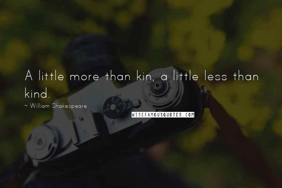 William Shakespeare Quotes: A little more than kin, a little less than kind.