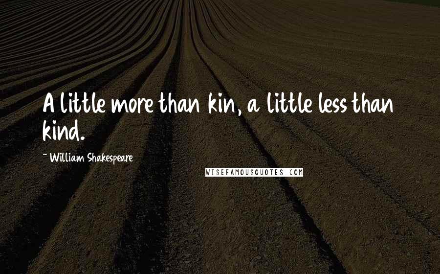 William Shakespeare Quotes: A little more than kin, a little less than kind.