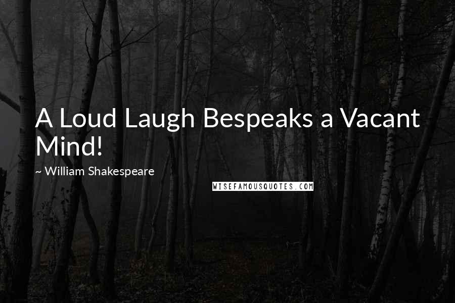 William Shakespeare Quotes: A Loud Laugh Bespeaks a Vacant Mind!