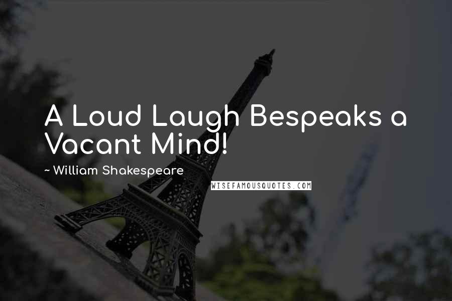 William Shakespeare Quotes: A Loud Laugh Bespeaks a Vacant Mind!