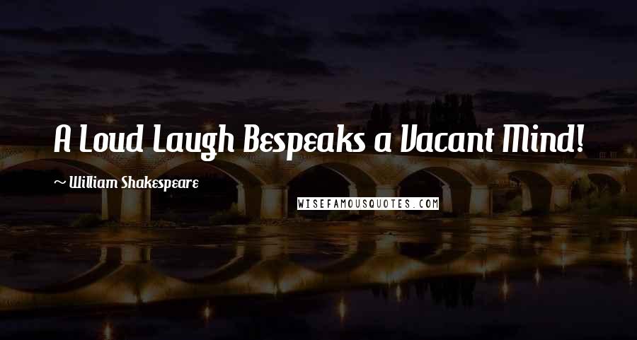 William Shakespeare Quotes: A Loud Laugh Bespeaks a Vacant Mind!