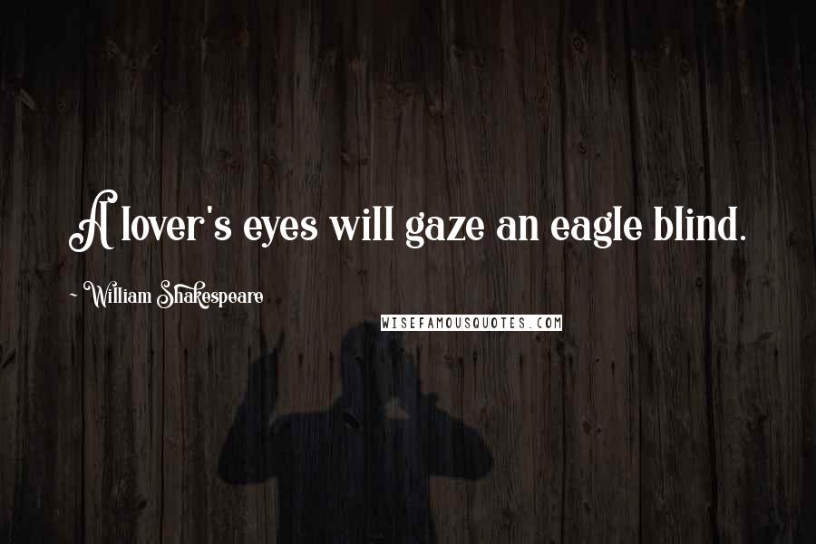 William Shakespeare Quotes: A lover's eyes will gaze an eagle blind.