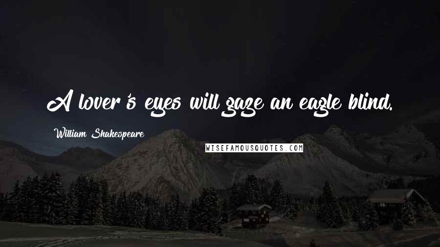 William Shakespeare Quotes: A lover's eyes will gaze an eagle blind.