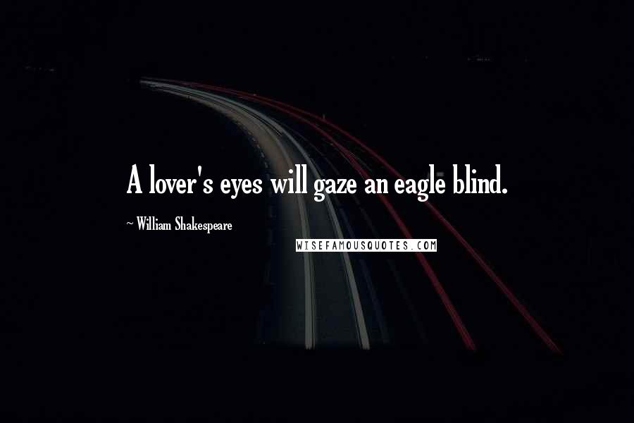 William Shakespeare Quotes: A lover's eyes will gaze an eagle blind.
