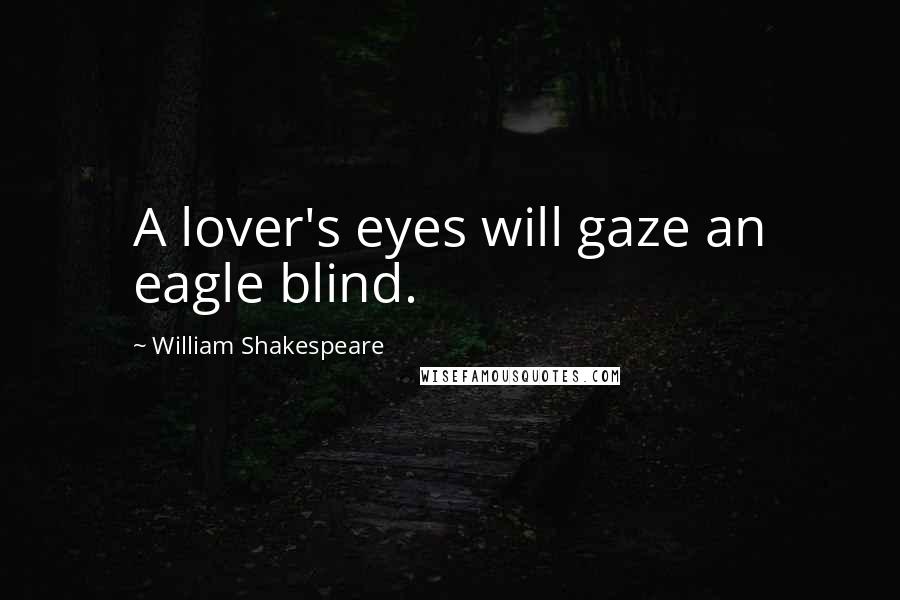 William Shakespeare Quotes: A lover's eyes will gaze an eagle blind.
