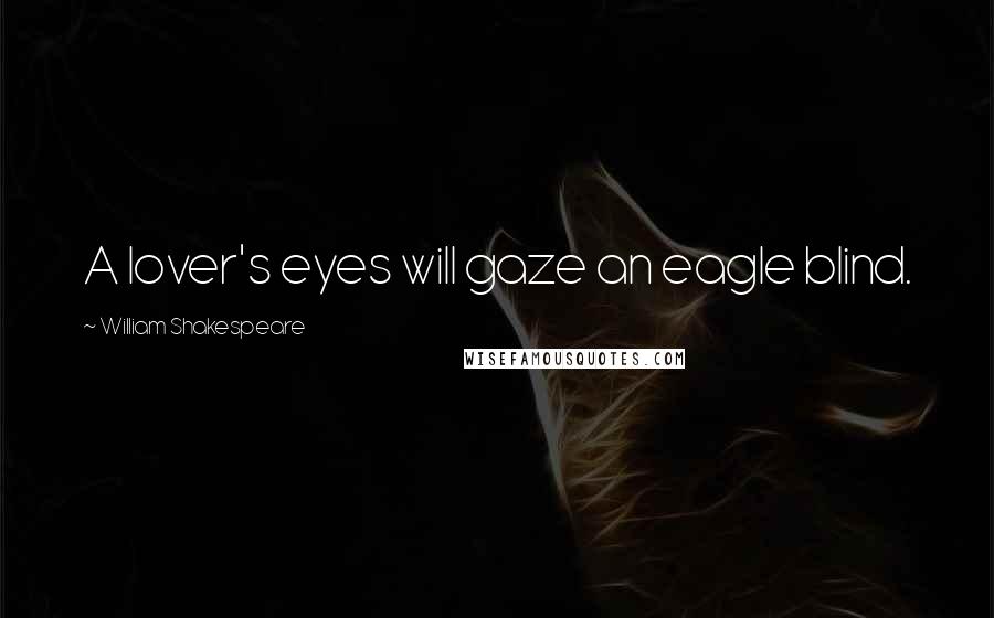 William Shakespeare Quotes: A lover's eyes will gaze an eagle blind.