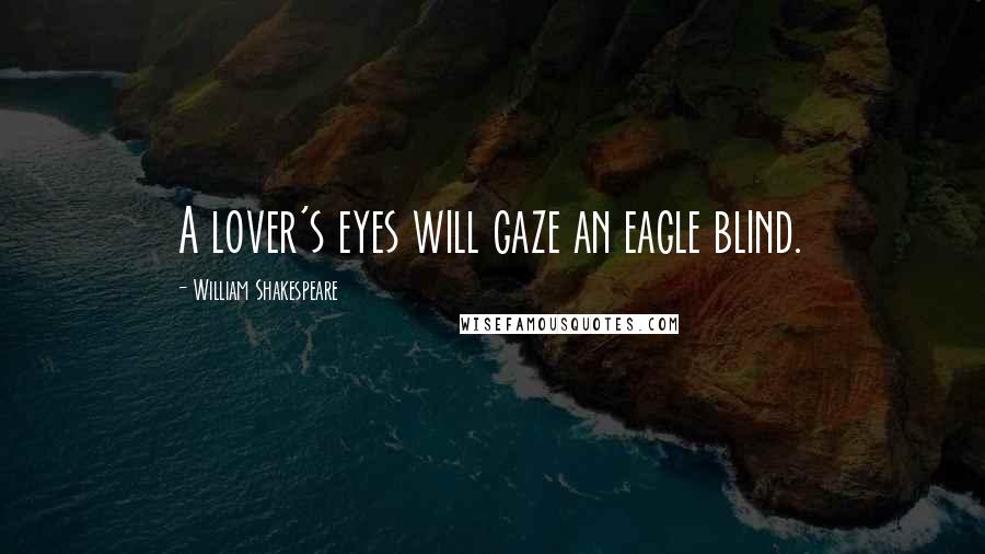 William Shakespeare Quotes: A lover's eyes will gaze an eagle blind.