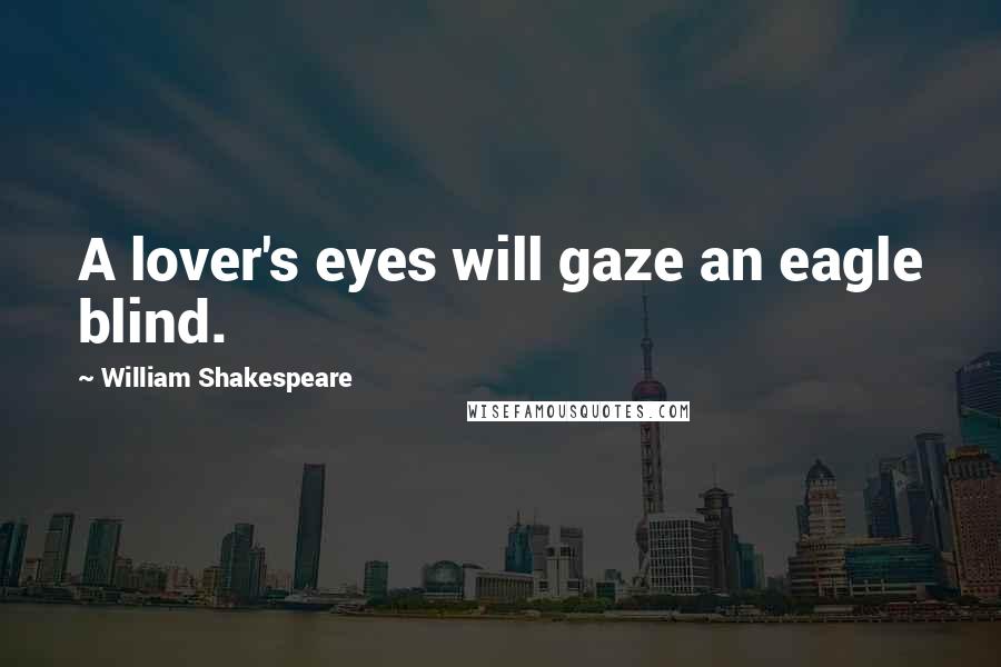 William Shakespeare Quotes: A lover's eyes will gaze an eagle blind.