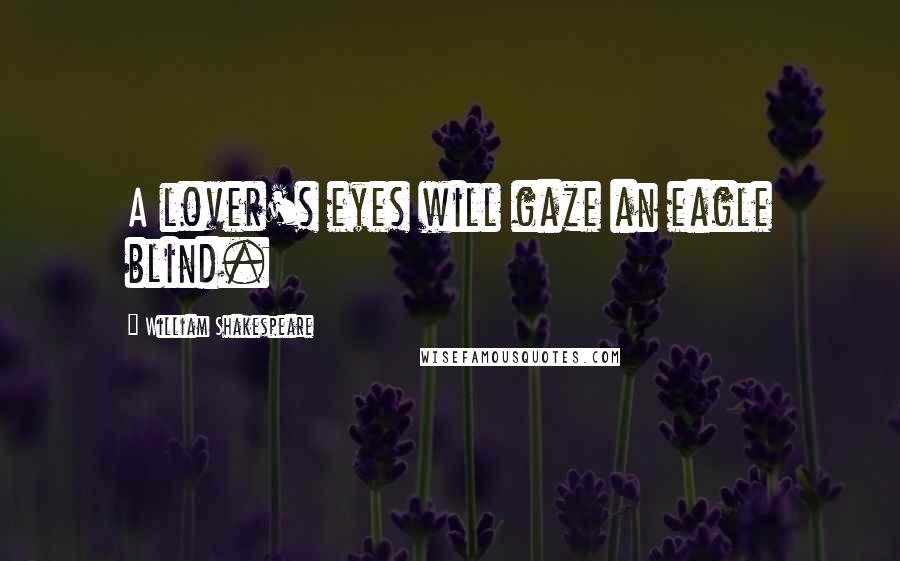 William Shakespeare Quotes: A lover's eyes will gaze an eagle blind.