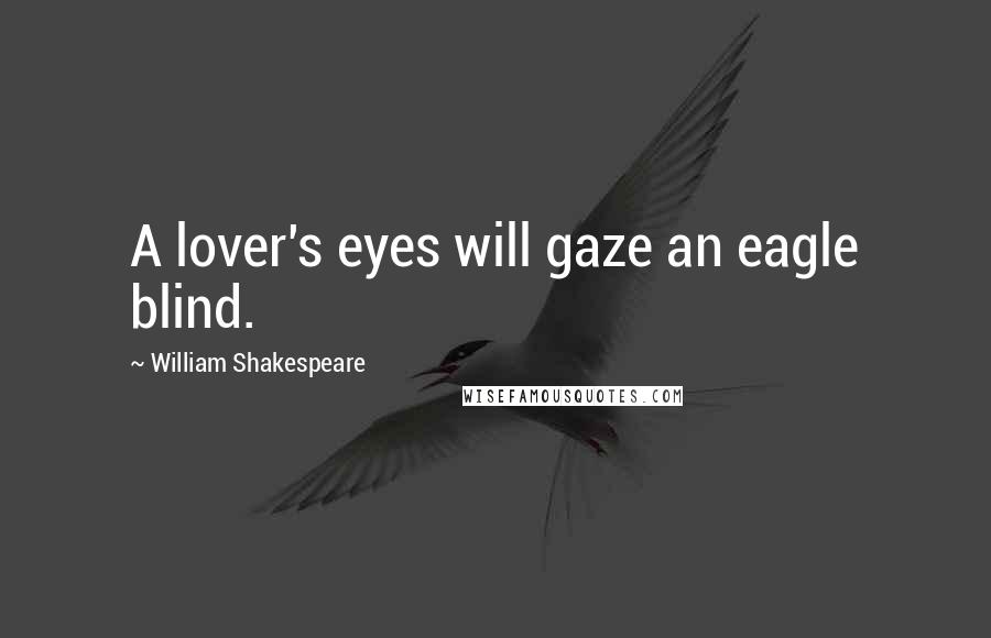 William Shakespeare Quotes: A lover's eyes will gaze an eagle blind.
