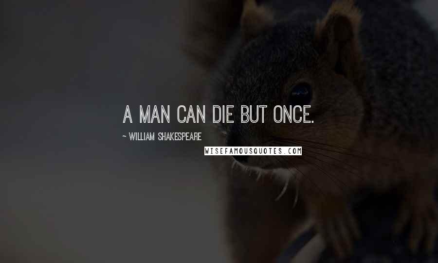 William Shakespeare Quotes: A man can die but once.