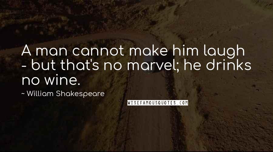 William Shakespeare Quotes: A man cannot make him laugh - but that's no marvel; he drinks no wine.