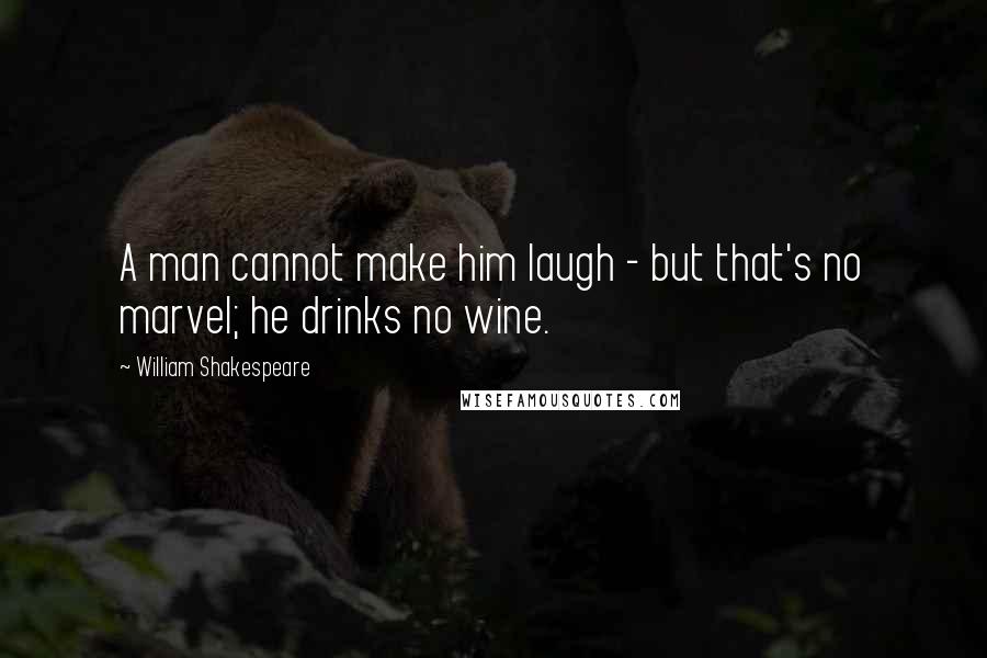 William Shakespeare Quotes: A man cannot make him laugh - but that's no marvel; he drinks no wine.