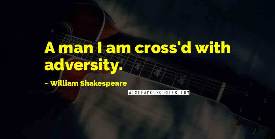 William Shakespeare Quotes: A man I am cross'd with adversity.