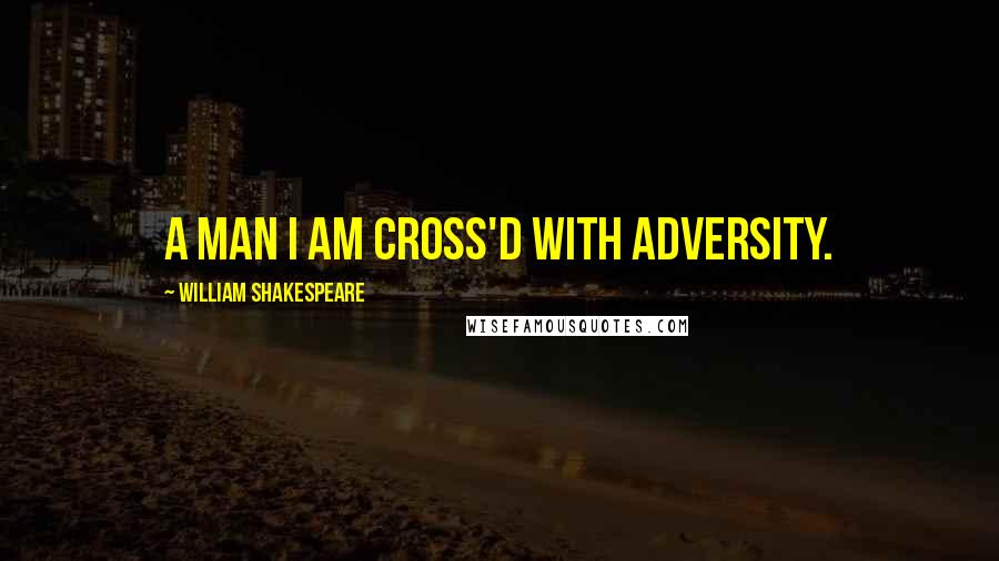 William Shakespeare Quotes: A man I am cross'd with adversity.