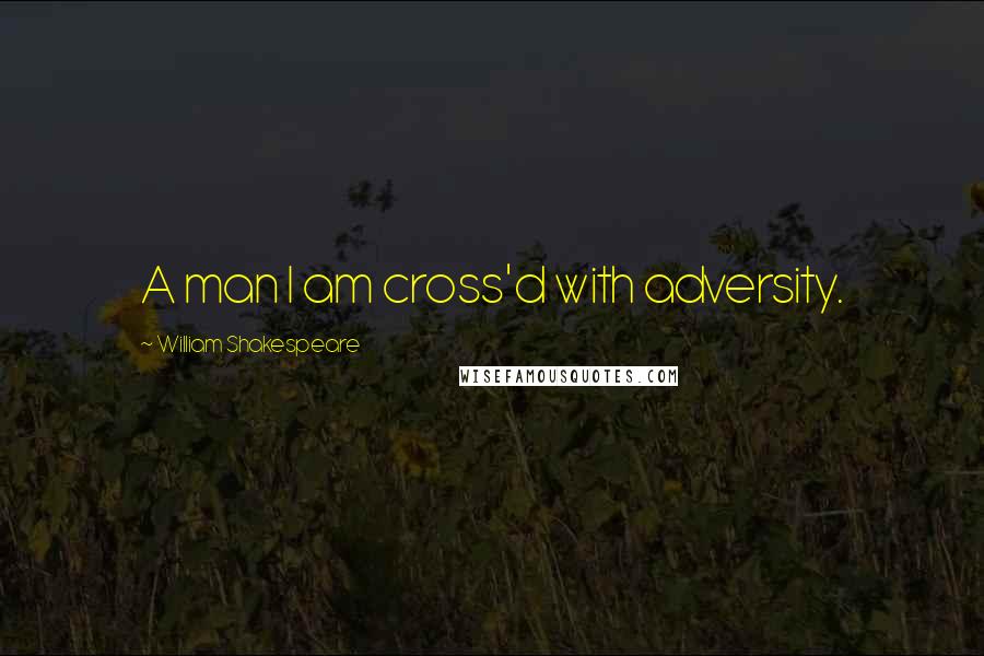 William Shakespeare Quotes: A man I am cross'd with adversity.