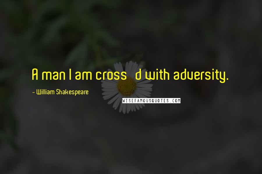 William Shakespeare Quotes: A man I am cross'd with adversity.