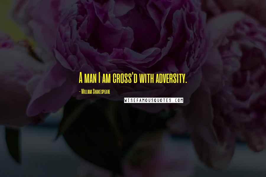 William Shakespeare Quotes: A man I am cross'd with adversity.